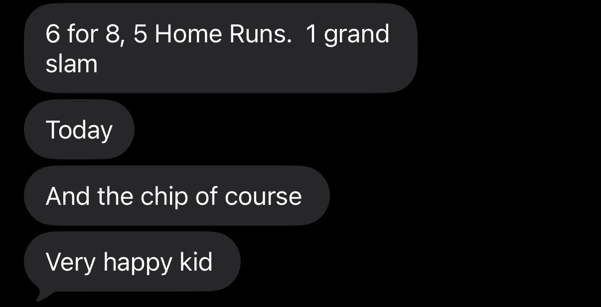 6 for 8, 5 Home Runs. 1 grand slam. And the chip of course. Very happy kid.